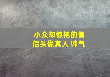 小众却惊艳的情侣头像真人 帅气